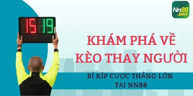 Khám Phá Về Kèo Thay Người Và Bí Kíp Cược Thắng Lớn Tại NN88