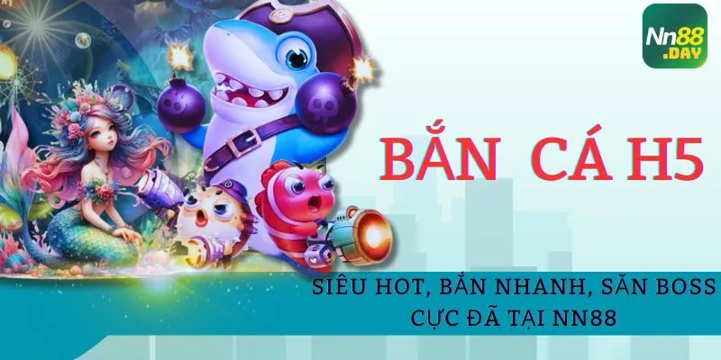 ban-ca-h5-sieu-hot-ban-nhanh-san-boss-cuc-da-tai-nn88